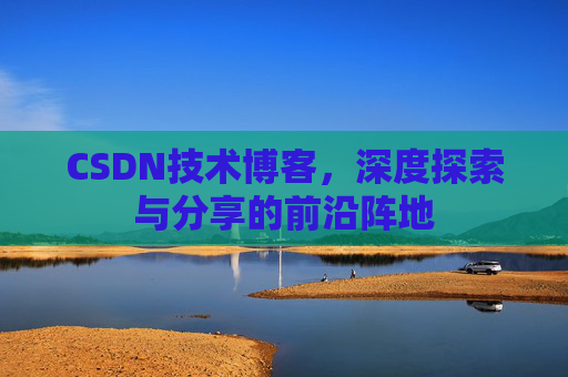 CSDN技术博客，深度探索与分享的前沿阵地